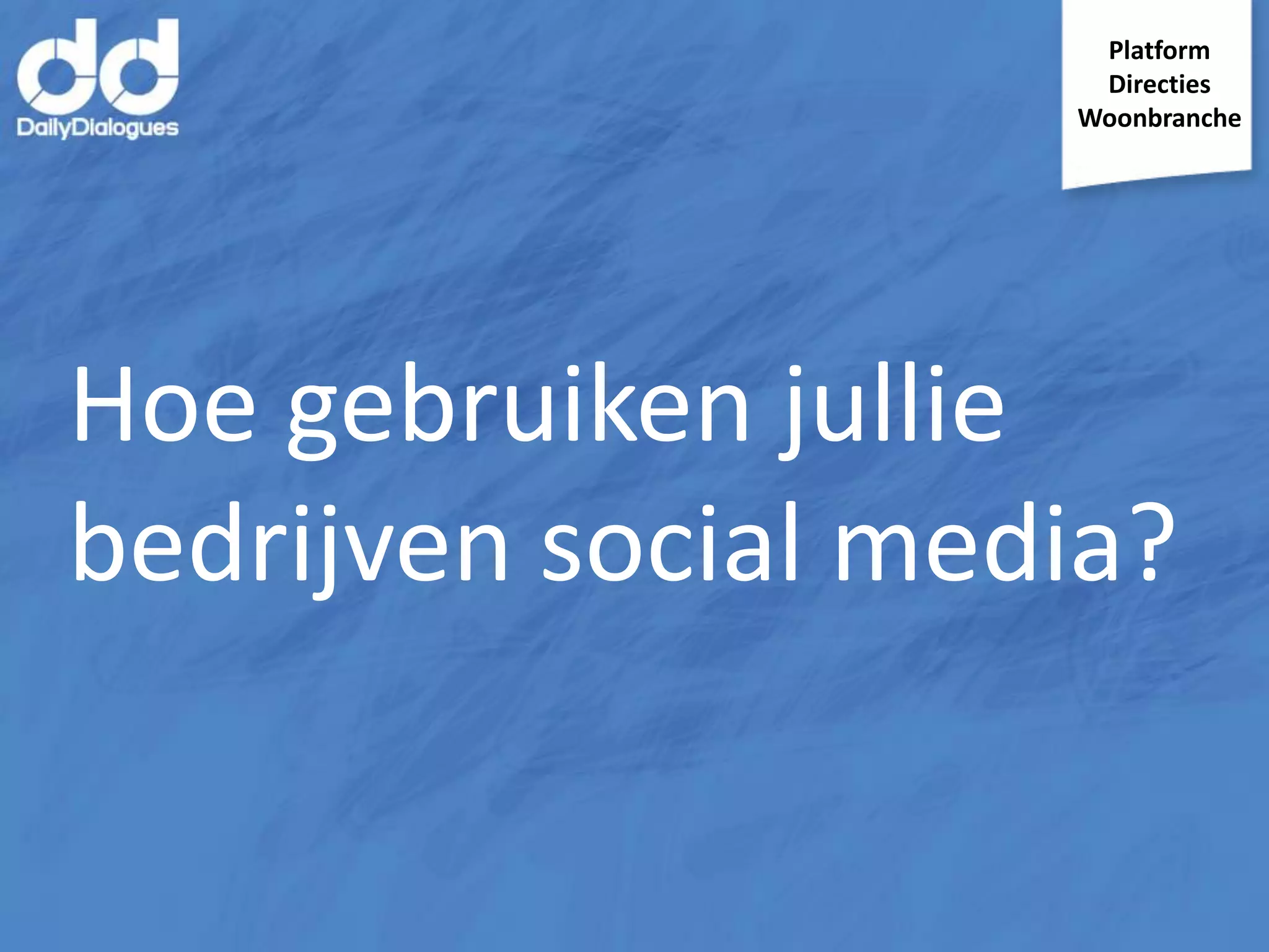 Platform
Directies
Woonbranche

Hoe gebruiken jullie
bedrijven social media?

 