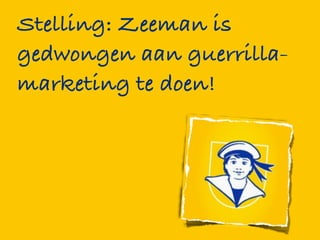 Stelling: Zeeman is
gedwongen aan guerrilla-
marketing te doen!
 