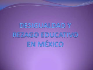 DESIGUALDAD Y REZAGO EDUCATIVO EN MÉXICO 