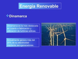 Dinamarca
Energía Renovable
Dinamarca es la más destacada
en cuanto a fabricación y
utilización de turbinas eólicas.
Actualmente genera más del
20% de su electricidad
mediante aerogeneradores.
 