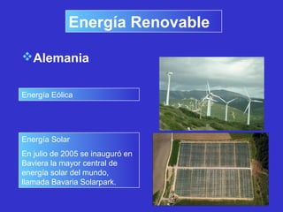 Alemania
Energía Renovable
Energía Eólica
Energía Solar
En julio de 2005 se inauguró en
Baviera la mayor central de
energía solar del mundo,
llamada Bavaria Solarpark.
 