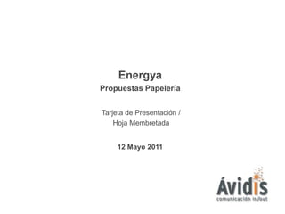 Energya
Propuestas Papelería


Tarjeta de Presentación /
    Hoja Membretada


     12 Mayo 2011
 