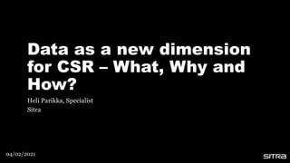 Data as a new dimension
for CSR – What, Why and
How?
Heli Parikka, Specialist
Sitra
04/02/2021
 