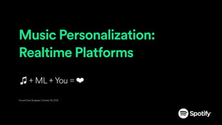 Music Personalization:
Realtime Platforms
♫ + ML + You = ❤
CrunchConf, Budapest, October 30, 2015
 