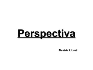 PerspectivaPerspectiva
Beatriz Lloret
 