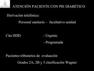 ATENCIÓN PACIENTE CON PIE DIABÉTICO - Derivación telefónica:  Personal sanitario –  facultativo unidad Cita HDD  - Urgente  - Programada Pacientes tributarios de  evaluación Grados 2A, 2B y 3 clasificación Wagner 