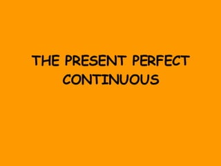 THE PRESENT PERFECT CONTINUOUS 