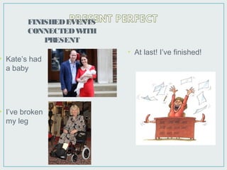 FINISHEDEVENTS
CONNECTEDWITH
PRESENT
• Kate’s had
a baby
• I’ve broken
my leg
• At last! I’ve finished!
 