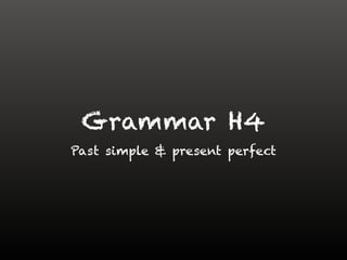 Grammar H4
Past simple & present perfect
 