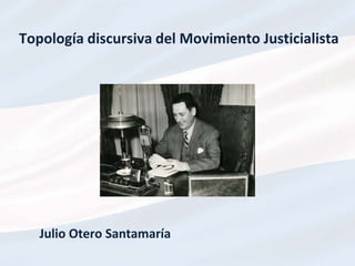 Topología discursiva del Movimiento Justicialista
Julio Otero Santamaría
 