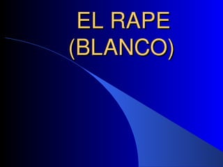 EL RAPE
EL RAPE
(BLANCO)
(BLANCO)
 