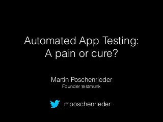 Automated App Testing:
A pain or cure?
Martin Poschenrieder
Founder testmunk
mposchenrieder
 