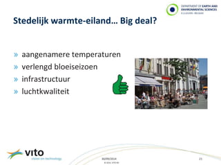 Stedelijk warmte-eiland… Big deal? 
» aangenamere temperaturen 
» verlengd bloeiseizoen 
» infrastructuur 
» luchtkwaliteit 
30/09/2014 21 
© 2014, VITO NV 
 