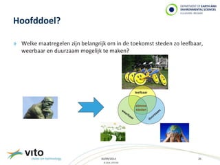 30/09/2014 26 
© 2014, VITO NV 
Hoofddoel? 
» Welke maatregelen zijn belangrijk om in de toekomst steden zo leefbaar, 
weerbaar en duurzaam mogelijk te maken? 
leefbaar 
slimme 
steden 
 