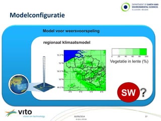 30/09/2014 37 
© 2014, VITO NV 
Modelconfiguratie 
Vegetatie in lente (%) 
SW 
Model voor weersvoorspeling 
regionaal klimaatsmodel 
 