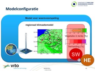 30/09/2014 41 
© 2014, VITO NV 
Modelconfiguratie 
Vegetatie in lente (%) 
Verharding (%) 
SW 
HE 
Model voor weersvoorspeling 
regionaal klimaatsmodel 
 