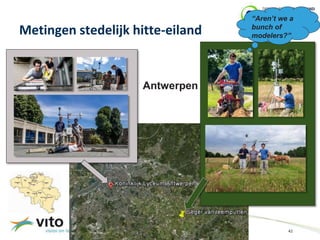 Metingen stedelijk hitte-eiland 
30/09/2014 42 
© 2014, VITO NV 
» Antwerp 
Antwerpen 
“Aren’t we a 
bunch of 
modelers?” 
 
