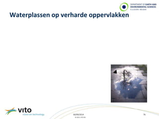 Waterplassen op verharde oppervlakken 
30/09/2014 76 
© 2014, VITO NV 
 