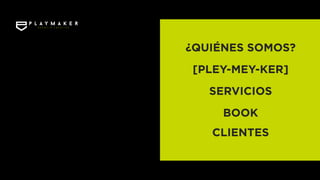 ¿QUIÉNES SOMOS?
[PLEY-MEY-KER]
SERVICIOS
BOOK
CLIENTES
 