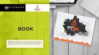 FITbol es un programa de entrenamiento funcional inspirado en
fútbol. Para este proyecto se creó un branding con diseño urbano
que reflejara su esencia, una combinación entre futbol y crossfit.
BOOK
 