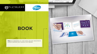 Pfizer es el laboratorio no. 1 del mundo, para ellos desarrollamos
diversos materiales tanto impresos como digitales.
BOOK
 