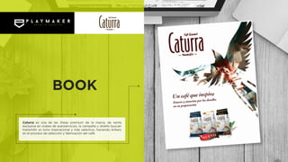 Caturra es una de las líneas premium de la marca, de venta
exclusiva en clubes de autoservicios, la campaña y diseño buscan
transmitir un tono inspiracional y más selectivo, haciendo énfasis
en el proceso de selección y fabricación del café.
BOOK
 