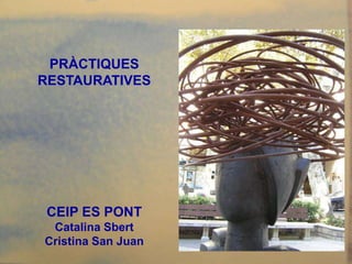 PRÀCTIQUES
RESTAURATIVES




 CEIP ES PONT
 Catalina Sbert
Cristina San Juan
 