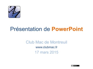 Présentation de PowerPoint
Club Mac de Montreuil
www.clubmac.fr
17 mars 2015
 