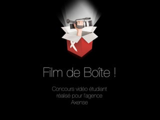 Film de Boîte !
 Concours vidéo étudiant
  réalisé pour l’agence
         Axense
 