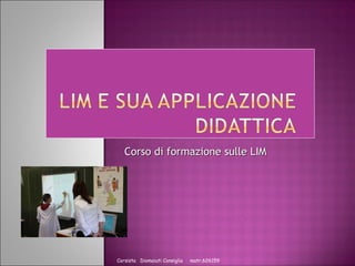 Corso di formazione sulle LIMCorso di formazione sulle LIM
Corsista Diomaiuti Consiglia matr.626159
 