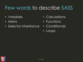 Few words to describe SASS
• Variables
• Mixins
• Selector inheritance
• Calculations
• Functions
• Conditionals
• Loops
@oeg87 11
 