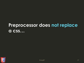 Preprocessor does not replace
a css…
@oeg87 27
 