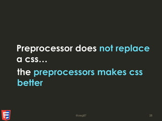 Preprocessor does not replace
a css…
the preprocessors makes css
better
@oeg87 28
 