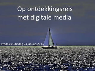 Op ontdekkingsreis
            met digitale media


Prodas studiedag 23 januari 2013
 