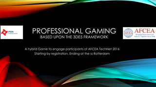 PROFESSIONAL GAMING
BASED UPON THE 3DE5 FRAMEWORK
A hybrid Game to engage participants of AFCEA TechNet 2016
Starting by registration, Ending at the ss Rotterdam
 