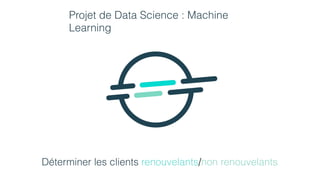 Projet de Data Science : Machine
Learning
Déterminer les clients renouvelants/non renouvelants
 