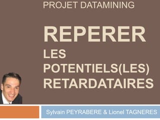 PROJET DataMiningREPERERLES POTENTIELS(les)RETARDATAIRES   Sylvain PEYRABERE & Lionel TAGNERES 