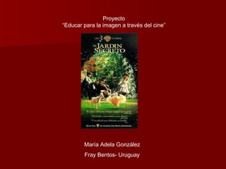 Proyecto “ Educar para la imagen a través del cine” María Adela González Fray Bentos- Uruguay 