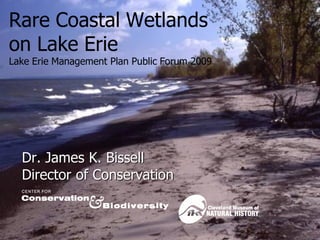 Rare Coastal Wetlands
on Lake Erie
Lake Erie Management Plan Public Forum 2009




  Dr. James K. Bissell
  Director of Conservation
 
