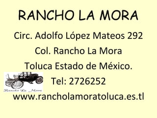 RANCHO LA MORA Circ. Adolfo López Mateos 292 Col. Rancho La Mora Toluca Estado de México. Tel: 2726252 www.rancholamoratoluca.es.tl