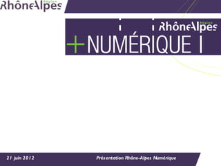 21 juin 2012   Présentation Rhône-Alpes Numérique
 