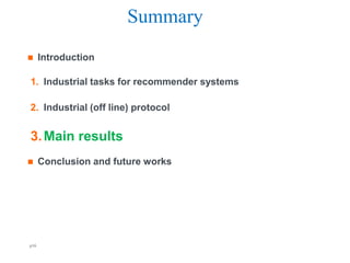 Summary
     Introduction

1. Industrial tasks for recommender systems

2. Industrial (off line) protocol


3. Main results
     Conclusion and future works




p16                             Orange R&D    Orange FT-group
 