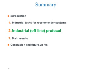 Summary
    Introduction

1. Industrial tasks for recommender systems


2. Industrial (off line) protocol
3. Main results

    Conclusion and future works




p9                             Orange R&D     Orange FT-group
 