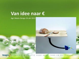 Van idee naar €
Agri Meets Design 24 okt 2013

 