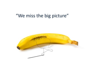 “We miss the big picture”the big picture”
“We miss

 
