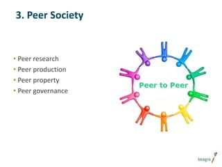 3. Peer Society

• Peer research
• Peer production
• Peer property
• Peer governance

 