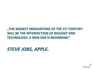 ,,THE BIGGEST INNOVATIONS OF THE 21E CENTURY
WILL BE THE INTERSECTION OF BIOLOGY AND
TECHNOLOGY. A NEW ERA IS BEGINNING’’

STEVE JOBS, APPLE.

 