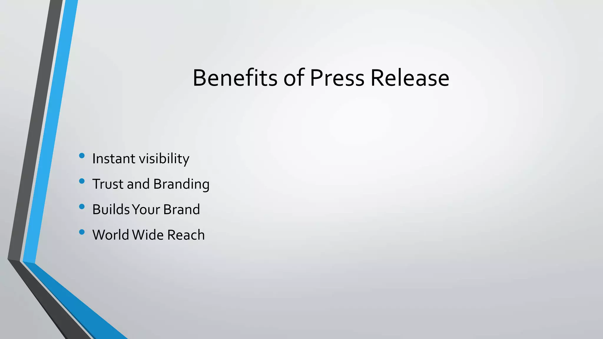 Benefits of Press Release
• Instant visibility
• Trust and Branding
• BuildsYour Brand
• WorldWide Reach
 