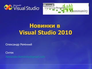 Новинки в  Visual Studio 2010 Олександр  Ремінний Сінтек [email_address] 