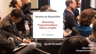 Remise du Baromètre
Marketing
Programmatique,
Data & Insights
3ème édition
@EBG
@Quantcast
#Programmatique
 